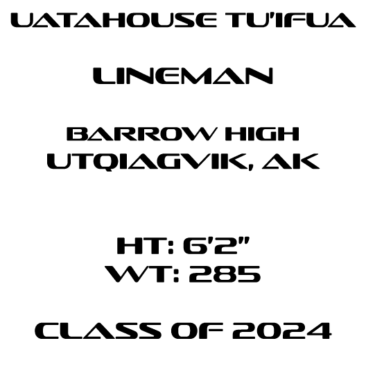 Uatahouse Tu’ifua Lineman Barrow High Utqiagvik, ak HT: 6’2” WT: 285 Class of 2024