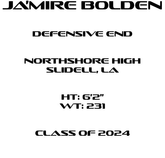 Ja’Mire Bolden Defensive end  northshore High slidell, la  HT: 6’2” WT: 231  Class of 2024