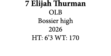 7 Elijah Thurman OLB Bossier high 2026 HT: 6’3 WT: 170