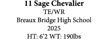 11 Sage Chevalier TE/WR Breaux Bridge High School 2025 HT: 6’2 WT: 190lbs