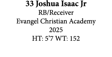 33 Joshua Isaac Jr RB/Receiver Evangel Christian Academy 2025 HT: 5’7 WT: 152