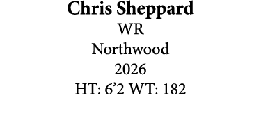 Chris Sheppard WR Northwood 2026 HT: 6’2 WT: 182