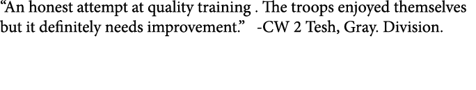 “An honest attempt at quality training . The troops enjoyed themselves but it definitely needs improvement.” -CW 2 T...