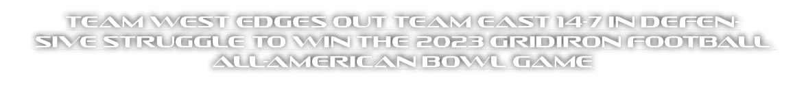Team West Edges Out Team East 14-7 in Defensive Struggle to Win the 2023 Gridiron Football All-American Bowl Game