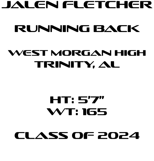 Jalen Fletcher Running Back West Morgan High Trinity, aL HT: 5’7” WT: 165 Class of 2024