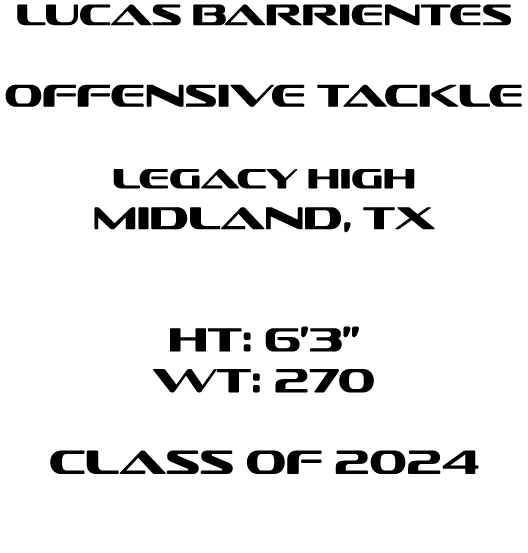 Lucas Barrientes offensive tackle Legacy High Midland, tx HT: 6’3” WT: 270 Class of 2024