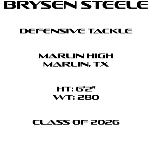 Brysen Steele Defensive tackle  Marlin High Marlin, tx  HT: 6’2” WT: 280  Class of 2026