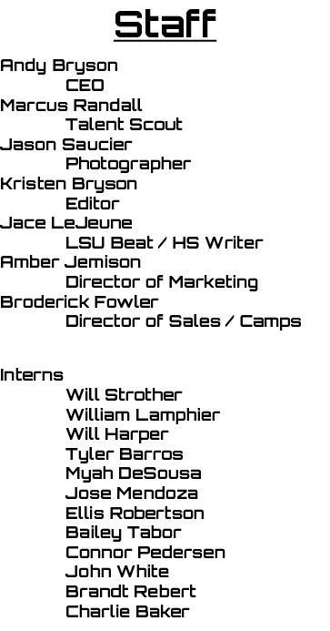 Staff Andy Bryson CEO Marcus Randall Talent Scout Jason Saucier Photographer Kristen Bryson Editor Jace LeJeune LSU ...