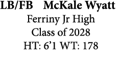 LB/FB McKale Wyatt Ferriny Jr High Class of 2028 HT: 6’1 WT: 178
