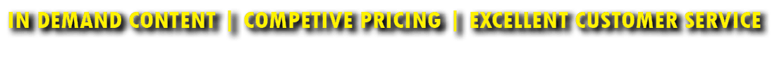 In Demand Content | Competive Pricing | Excellent Customer Service