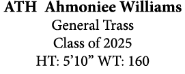 ATH Ahmoniee Williams General Trass Class of 2025 HT: 5’10” WT: 160