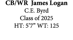 CB/WR James Logan C.E. Byrd Class of 2025 HT: 5’7” WT: 125